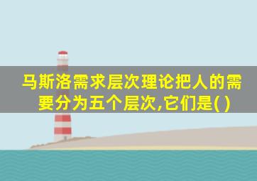 马斯洛需求层次理论把人的需要分为五个层次,它们是( )